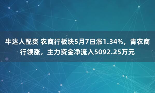 牛达人配资 农商行板块5月7日涨1.34%，青农商行领涨，主力资金净流入5092.25万元