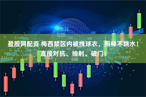 盈股网配资 梅西禁区内被拽球衣，照样不跳水！直接对抗、抽射、破门！