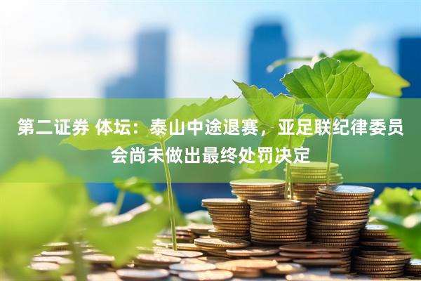 第二证券 体坛：泰山中途退赛，亚足联纪律委员会尚未做出最终处罚决定