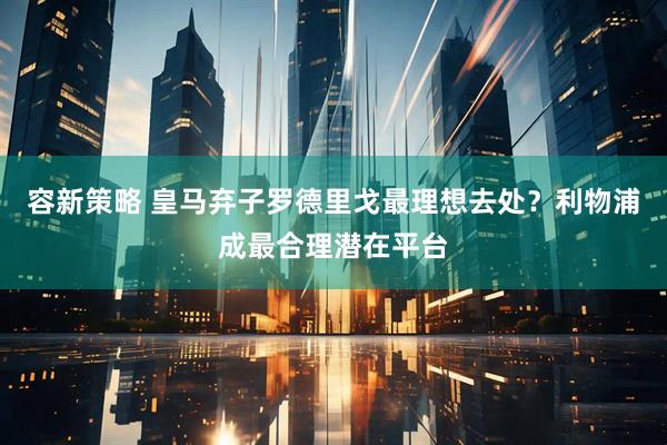 容新策略 皇马弃子罗德里戈最理想去处？利物浦成最合理潜在平台