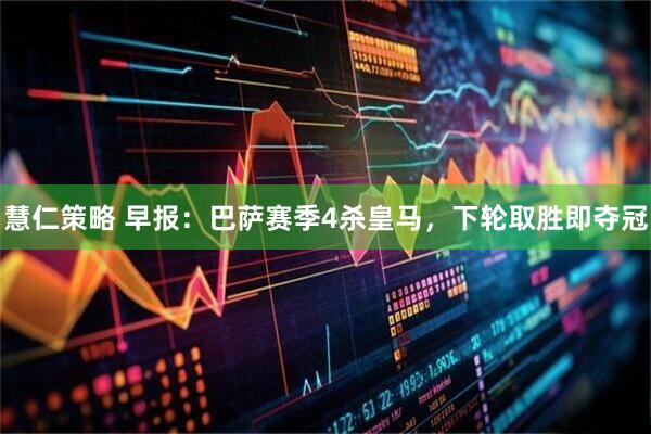 慧仁策略 早报：巴萨赛季4杀皇马，下轮取胜即夺冠
