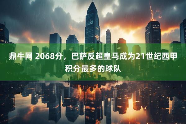 鼎牛网 2068分，巴萨反超皇马成为21世纪西甲积分最多的球队