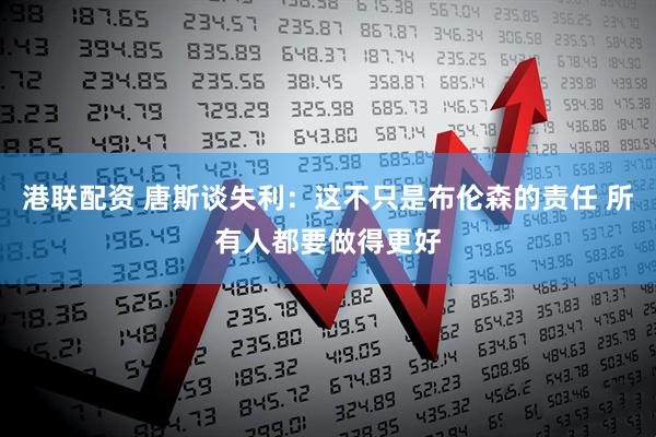 港联配资 唐斯谈失利：这不只是布伦森的责任 所有人都要做得更好