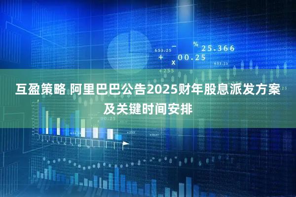 互盈策略 阿里巴巴公告2025财年股息派发方案及关键时间安排