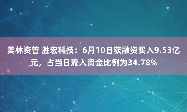 美林资管 胜宏科技：6月10日获融资买入9.53亿元，占当日流入资金比例为34.78%