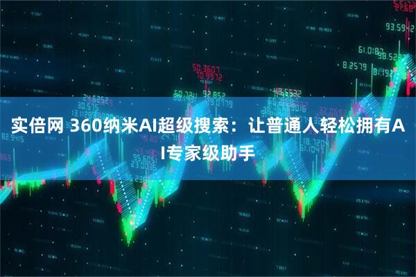 实倍网 360纳米AI超级搜索：让普通人轻松拥有AI专家级助手
