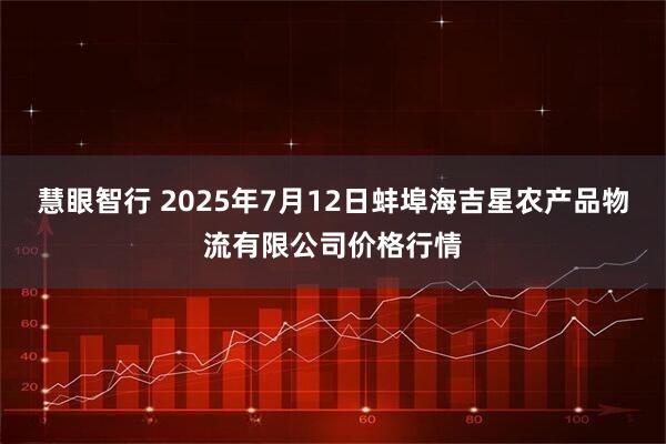 慧眼智行 2025年7月12日蚌埠海吉星农产品物流有限公司价格行情