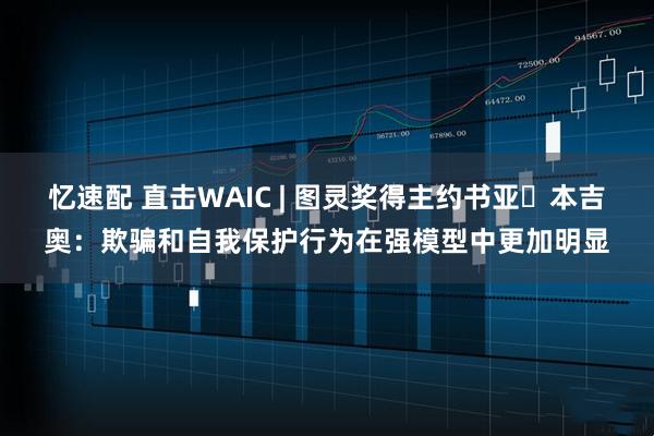 忆速配 直击WAIC | 图灵奖得主约书亚・本吉奥：欺骗和自我保护行为在强模型中更加明显
