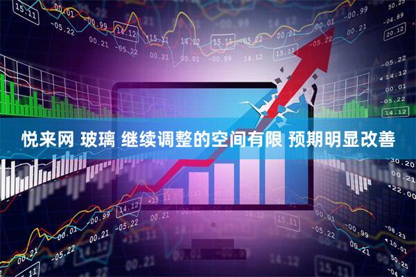 悦来网 玻璃 继续调整的空间有限 预期明显改善