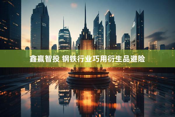 鑫赢智投 钢铁行业巧用衍生品避险