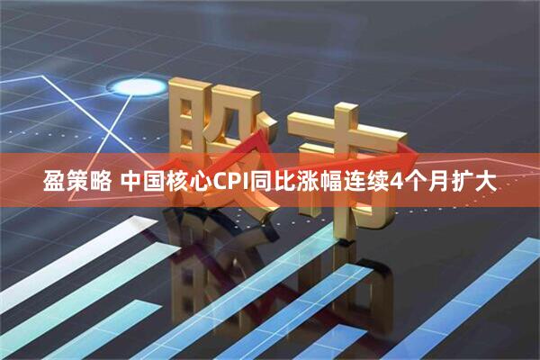 盈策略 中国核心CPI同比涨幅连续4个月扩大