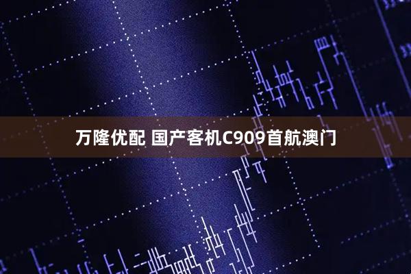 万隆优配 国产客机C909首航澳门