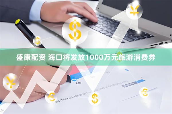 盛康配资 海口将发放1000万元旅游消费券