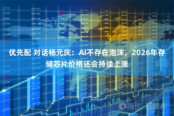 优先配 对话杨元庆:AI不存在泡沫,2026年存储芯片价格还会持续上涨