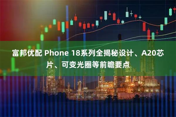富邦优配 Phone 18系列全揭秘设计、A20芯片、可变光圈等前瞻要点