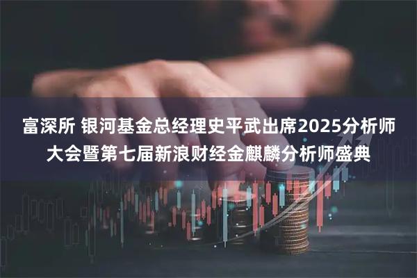 富深所 银河基金总经理史平武出席2025分析师大会暨第七届新浪财经金麒麟分析师盛典