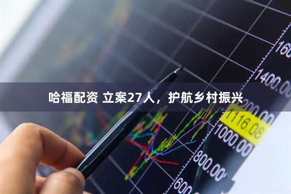 哈福配资 立案27人,护航乡村振兴