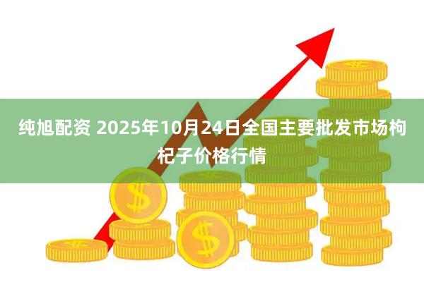 纯旭配资 2025年10月24日全国主要批发市场枸杞子价格行情