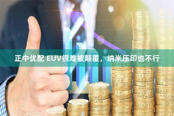 正中优配 EUV很难被颠覆，纳米压印也不行
