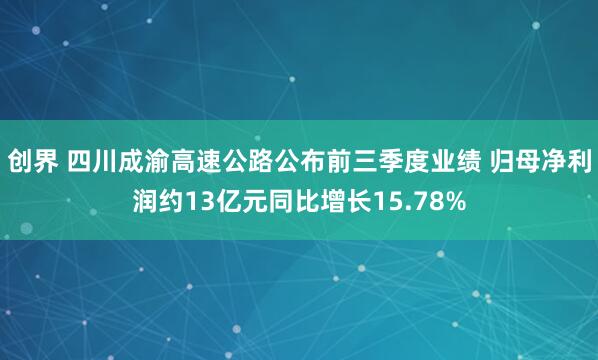 创界 四川成渝高速公路公布前三季度业绩 归母净利润约13亿元同比增长15.78%