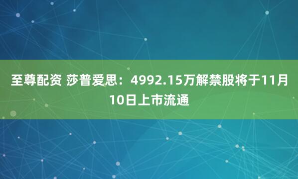 至尊配资 莎普爱思：4992.15万解禁股将于11月10日上市流通