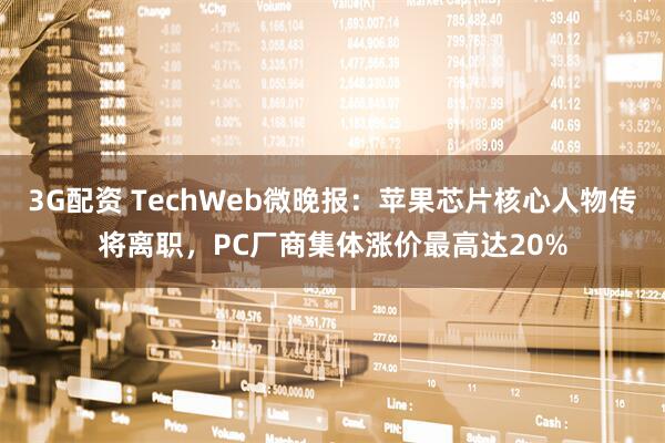 3G配资 TechWeb微晚报：苹果芯片核心人物传将离职，PC厂商集体涨价最高达20%