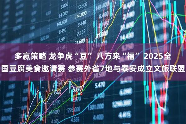 多赢策略 龙争虎“豆” 八方来“福” 2025全国豆腐美食邀请赛 参赛外省7地与泰安成立文旅联盟