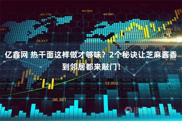 亿鑫网 热干面这样做才够味？2个秘诀让芝麻酱香到邻居都来敲门！