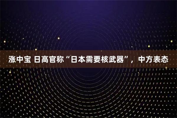 涨中宝 日高官称“日本需要核武器”，中方表态